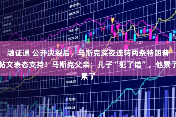 融证通 公开决裂后，马斯克深夜连转两条特朗普帖文表态支持！马斯克父亲：儿子“犯了错”，他累了