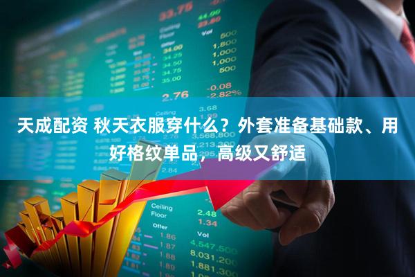 天成配资 秋天衣服穿什么？外套准备基础款、用好格纹单品，高级又舒适