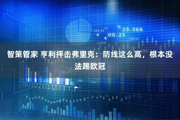 智策管家 亨利抨击弗里克：防线这么高，根本没法踢欧冠