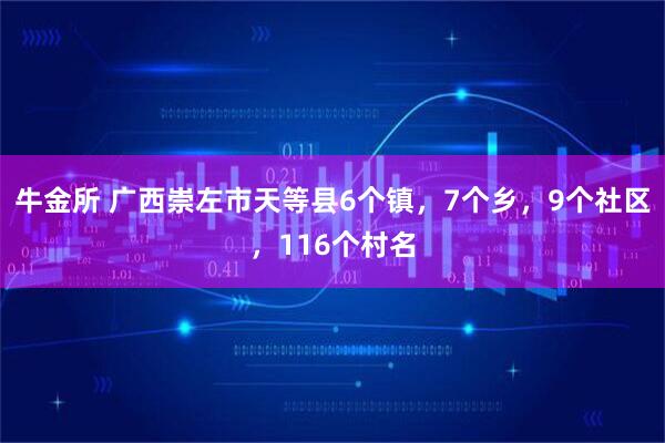牛金所 广西崇左市天等县6个镇，7个乡，9个社区，116个村名