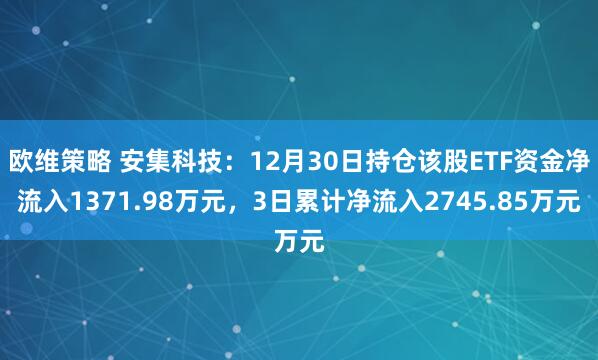 欧维策略 安集科技：12月30日持仓该股ETF资金净流入1371.98万元，3日累计净流入2745.85万元
