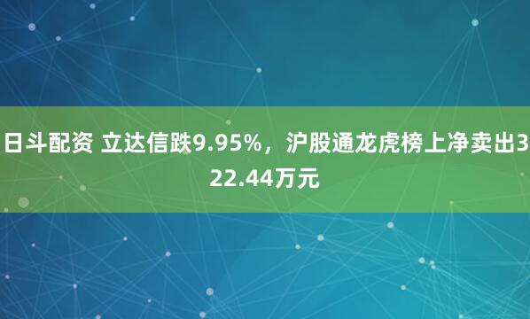 日斗配资 立达信跌9.95%，沪股通龙虎榜上净卖出322.44万元