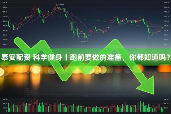 泰安配资 科学健身丨跑前要做的准备，你都知道吗？